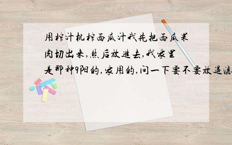 用榨汁机榨西瓜汁我先把西瓜果肉切出来,然后放进去,我家里是那种9阳的,家用的,问一下要不要放过滤器?还有,要榨多久?