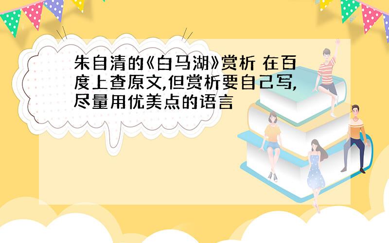 朱自清的《白马湖》赏析 在百度上查原文,但赏析要自己写,尽量用优美点的语言