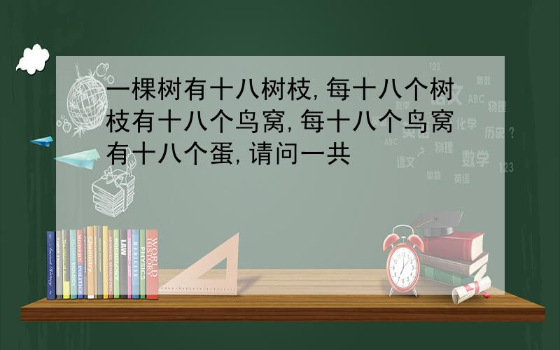 一棵树有十八树枝,每十八个树枝有十八个鸟窝,每十八个鸟窝有十八个蛋,请问一共