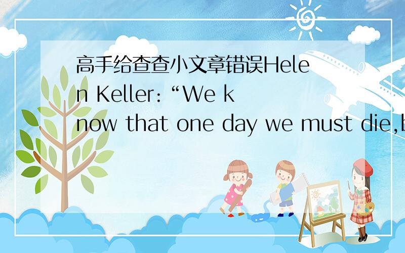 高手给查查小文章错误Helen Keller:“We know that one day we must die,but