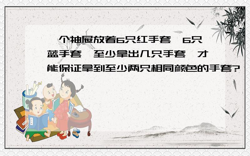 一个抽屉放着6只红手套,6只蓝手套,至少拿出几只手套,才能保证拿到至少两只相同颜色的手套?