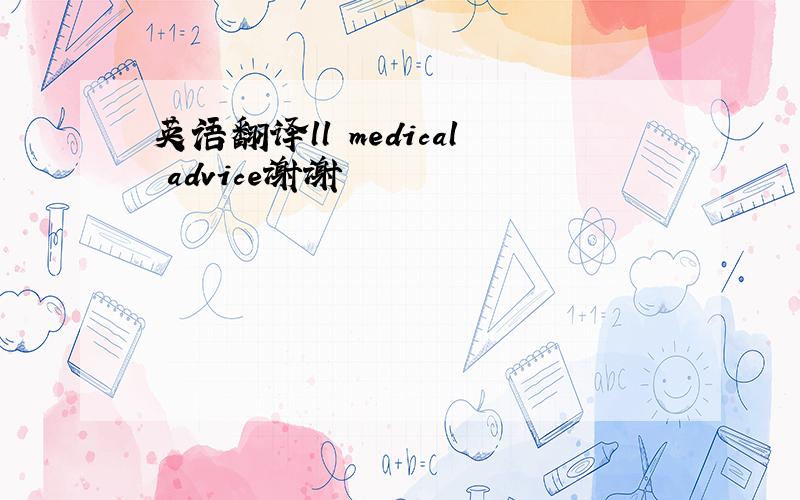 英语翻译ll medical advice谢谢