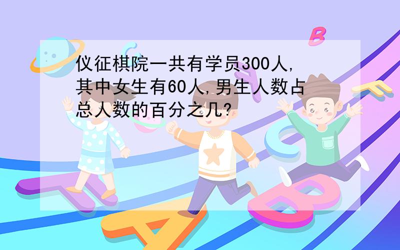 仪征棋院一共有学员300人,其中女生有60人,男生人数占总人数的百分之几?