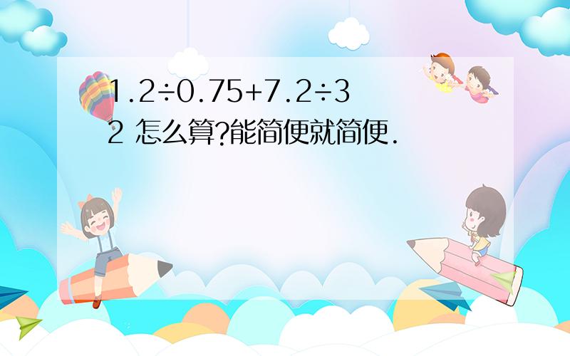 1.2÷0.75+7.2÷32 怎么算?能简便就简便.