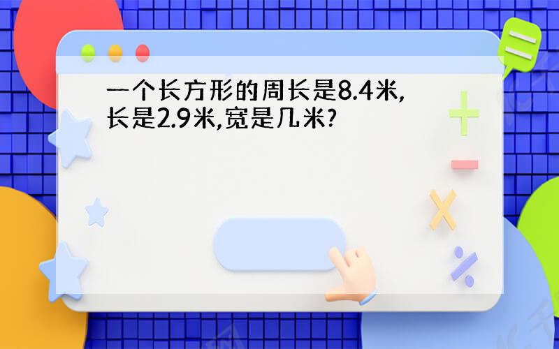 一个长方形的周长是8.4米,长是2.9米,宽是几米?