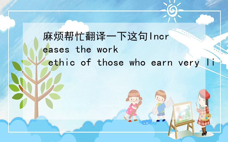 麻烦帮忙翻译一下这句Increases the work ethic of those who earn very li