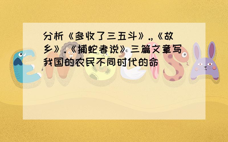 分析《多收了三五斗》.,《故乡》.《捕蛇者说》三篇文章写我国的农民不同时代的命