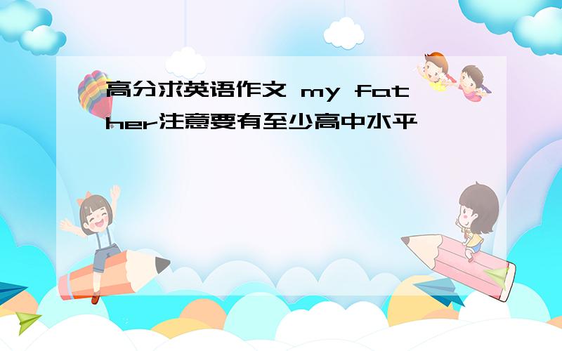 高分求英语作文 my father注意要有至少高中水平