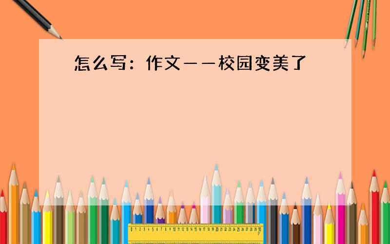 怎么写：作文——校园变美了