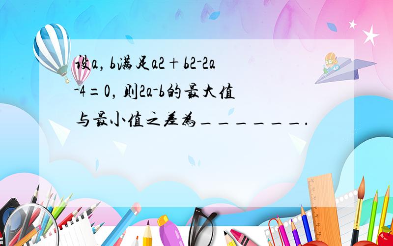 设a，b满足a2+b2-2a-4=0，则2a-b的最大值与最小值之差为______．