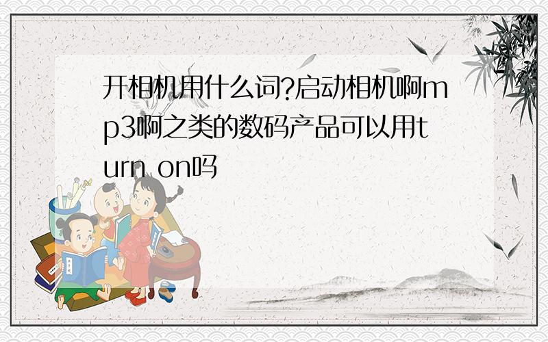 开相机用什么词?启动相机啊mp3啊之类的数码产品可以用turn on吗