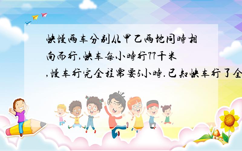 快慢两车分别从甲乙两地同时相向而行,快车每小时行77千米,慢车行完全程需要5小时.已知快车行了全程的20