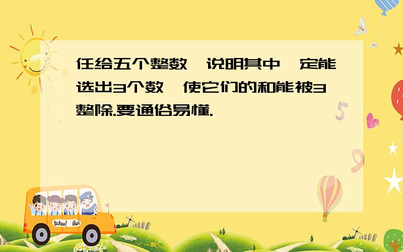 任给五个整数,说明其中一定能选出3个数,使它们的和能被3整除.要通俗易懂.