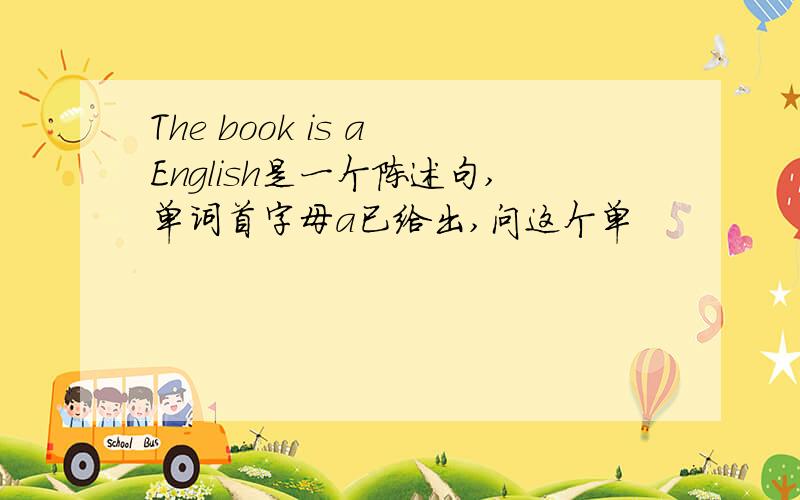 The book is a English是一个陈述句,单词首字母a已给出,问这个单