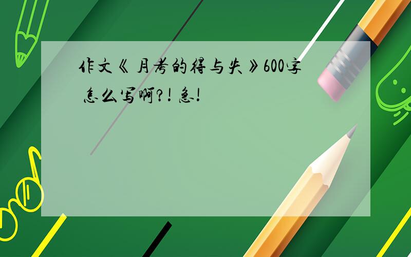 作文《月考的得与失》600字 怎么写啊?! 急!