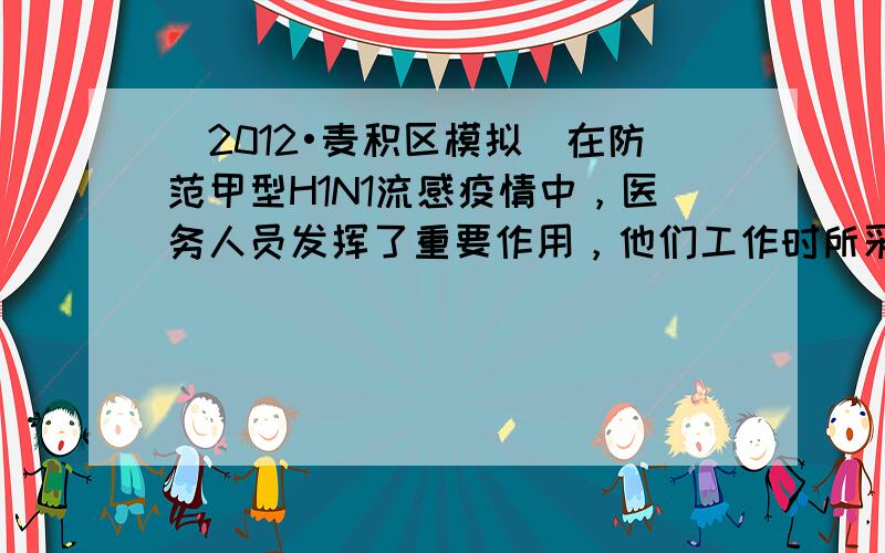 （2012•麦积区模拟）在防范甲型H1N1流感疫情中，医务人员发挥了重要作用，他们工作时所采取的许多措施和用到的器械中，