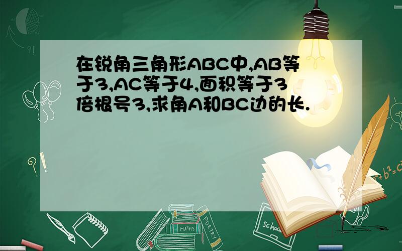 在锐角三角形ABC中,AB等于3,AC等于4,面积等于3倍根号3,求角A和BC边的长.