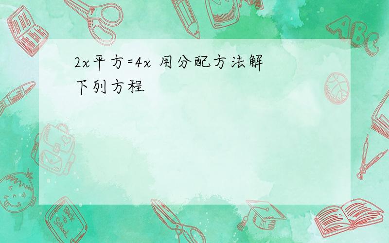 2x平方=4x 用分配方法解下列方程