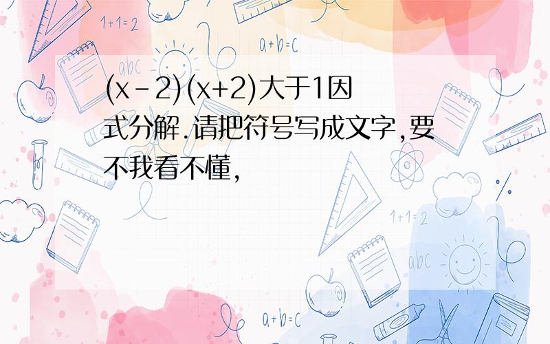 (x-2)(x+2)大于1因式分解.请把符号写成文字,要不我看不懂,