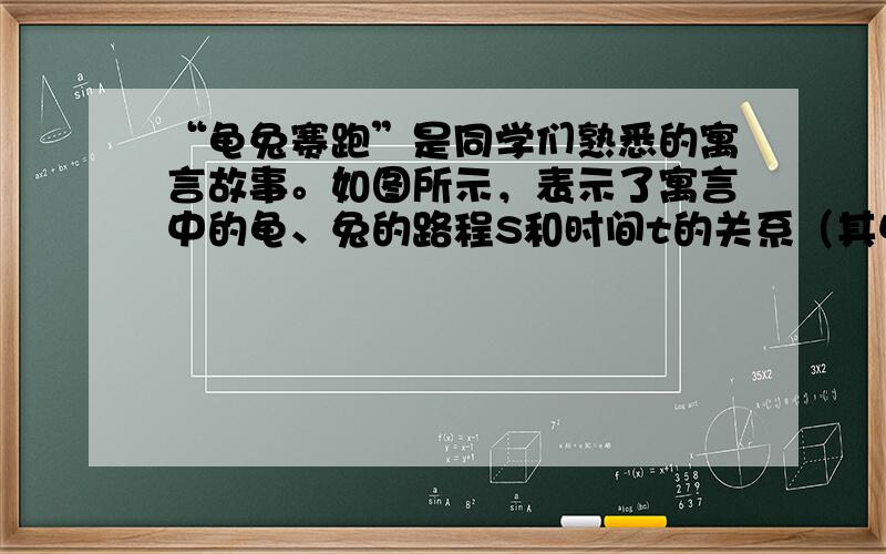 “龟兔赛跑”是同学们熟悉的寓言故事。如图所示，表示了寓言中的龟、兔的路程S和时间t的关系（其中直线段表示乌龟，折线段表示