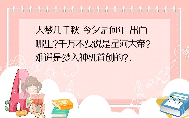 大梦几千秋 今夕是何年 出自哪里?千万不要说是星河大帝?难道是梦入神机首创的?.