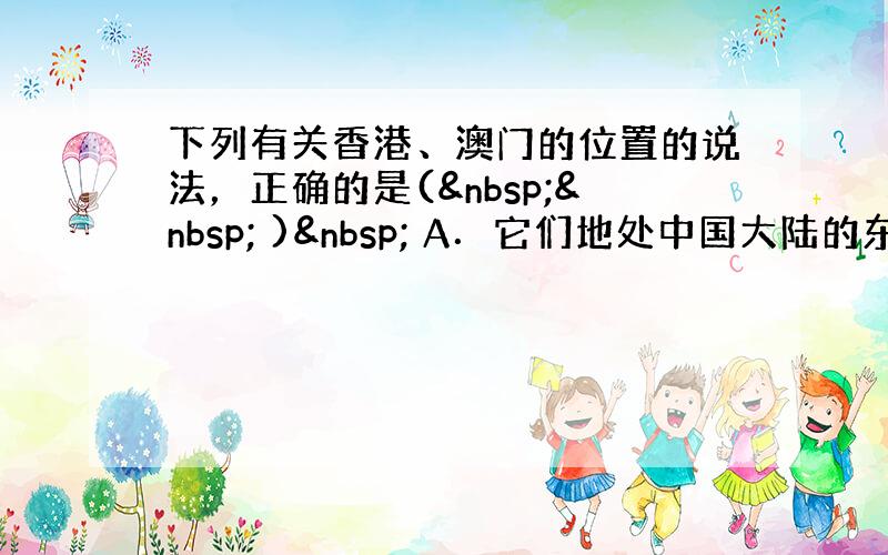 下列有关香港、澳门的位置的说法，正确的是(   )  A．它们地处中国大陆的东南端，分别位