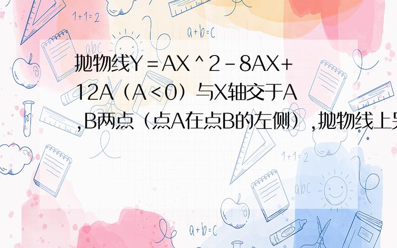 抛物线Y＝AX＾2－8AX+12A（A＜0）与X轴交于A,B两点（点A在点B的左侧）,抛物线上另有一点C在第一象限,满足