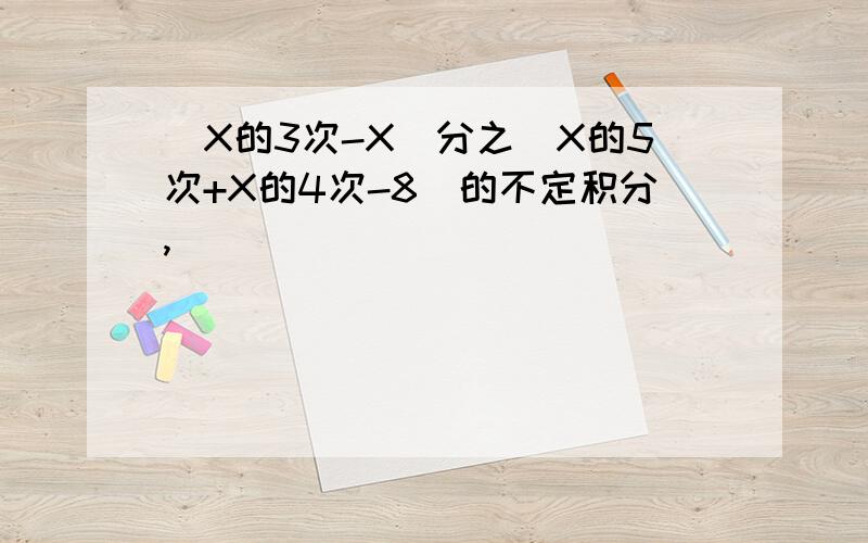 （X的3次-X）分之（X的5次+X的4次-8）的不定积分,