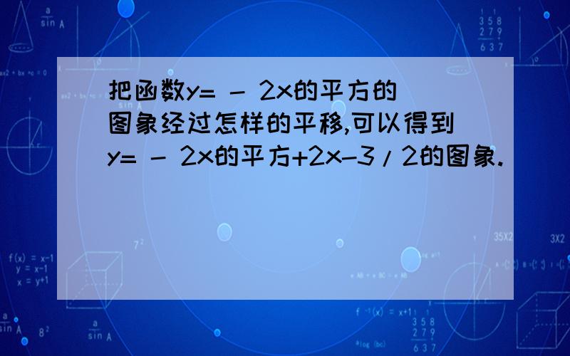 把函数y= - 2x的平方的图象经过怎样的平移,可以得到y= - 2x的平方+2x-3/2的图象.