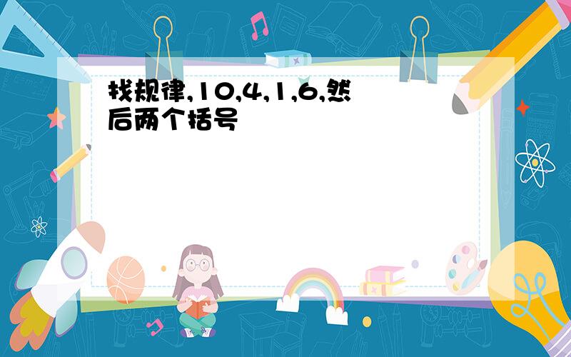 找规律,10,4,1,6,然后两个括号