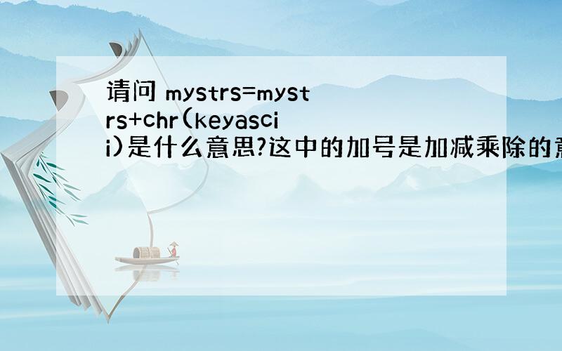 请问 mystrs=mystrs+chr(keyascii)是什么意思?这中的加号是加减乘除的意思吗?