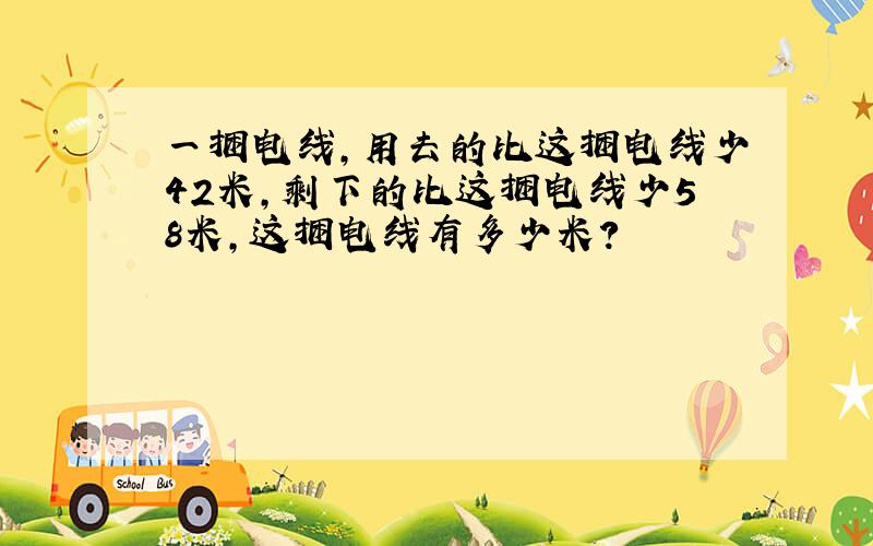 一捆电线,用去的比这捆电线少42米,剩下的比这捆电线少58米,这捆电线有多少米?