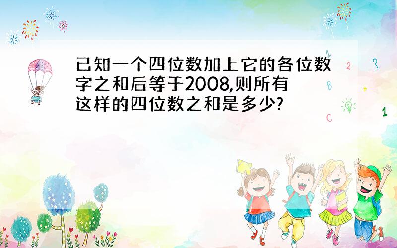 已知一个四位数加上它的各位数字之和后等于2008,则所有这样的四位数之和是多少?