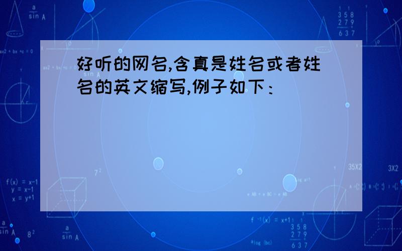 好听的网名,含真是姓名或者姓名的英文缩写,例子如下：