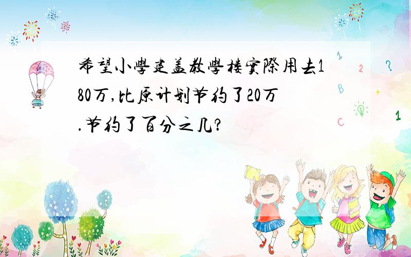 希望小学建盖教学楼实际用去180万,比原计划节约了20万.节约了百分之几?