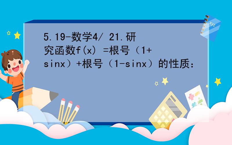 5.19-数学4/ 21.研究函数f(x) =根号（1+sinx）+根号（1-sinx）的性质：