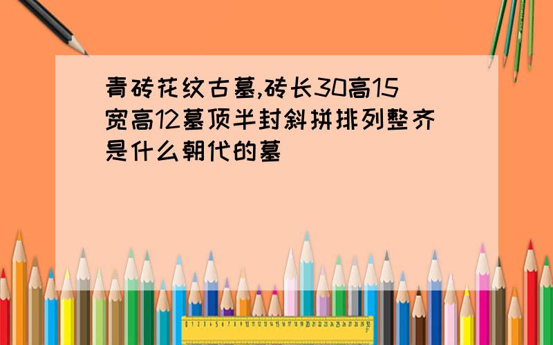 青砖花纹古墓,砖长30高15宽高12墓顶半封斜拼排列整齐是什么朝代的墓