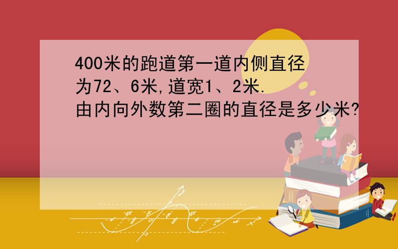 400米的跑道第一道内侧直径为72、6米,道宽1、2米.由内向外数第二圈的直径是多少米?