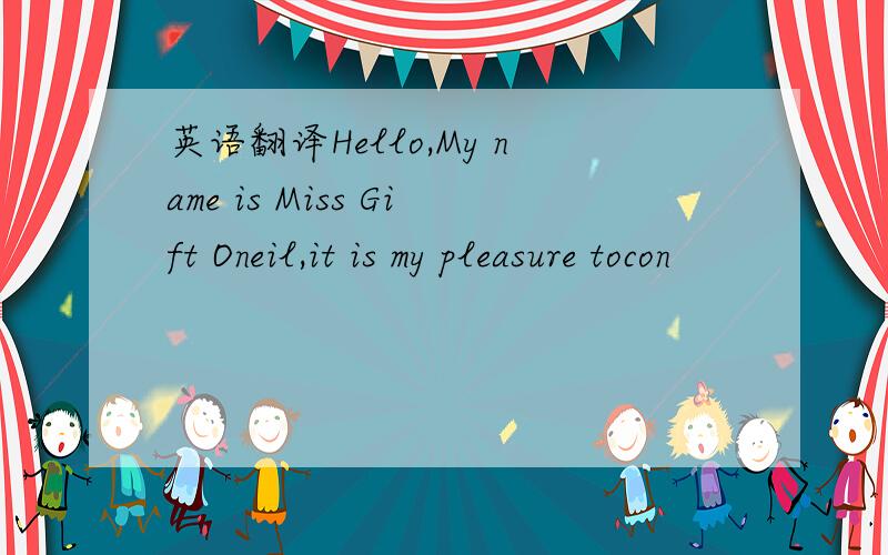 英语翻译Hello,My name is Miss Gift Oneil,it is my pleasure tocon