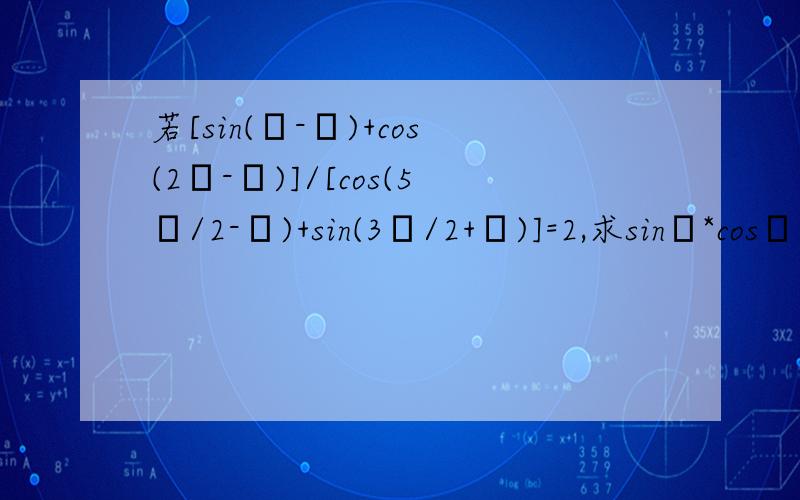 若[sin(π-θ)+cos(2π-θ)]/[cos(5π/2-θ)+sin(3π/2+θ)]=2,求sinθ*cosθ