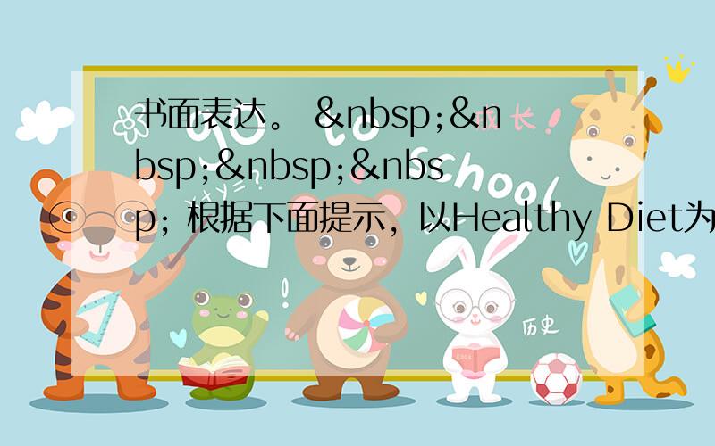 书面表达。      根据下面提示，以Healthy Diet为题写一篇100词