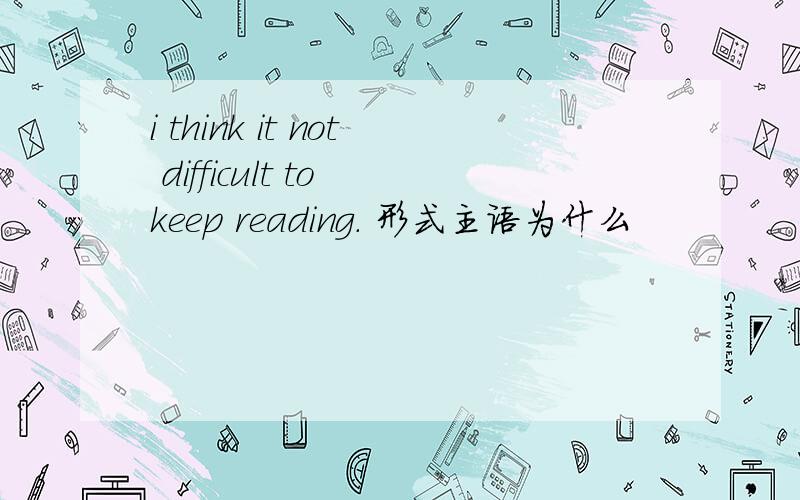 i think it not difficult to keep reading. 形式主语为什么