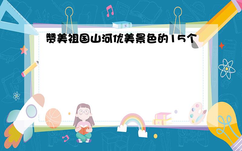 赞美祖国山河优美景色的15个