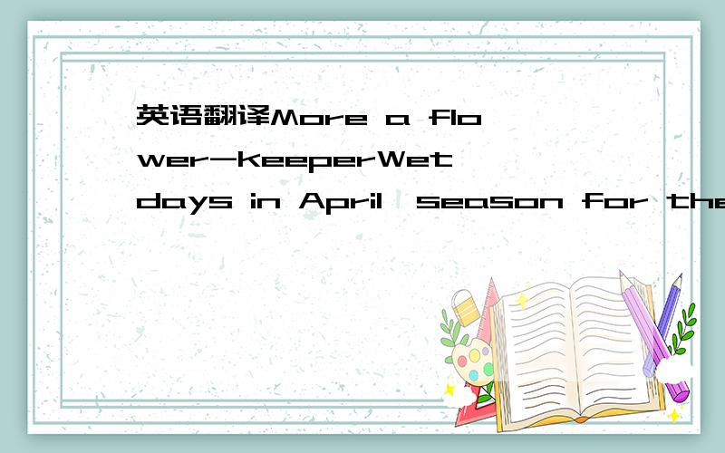 英语翻译More a flower-keeperWet days in April,season for the fal