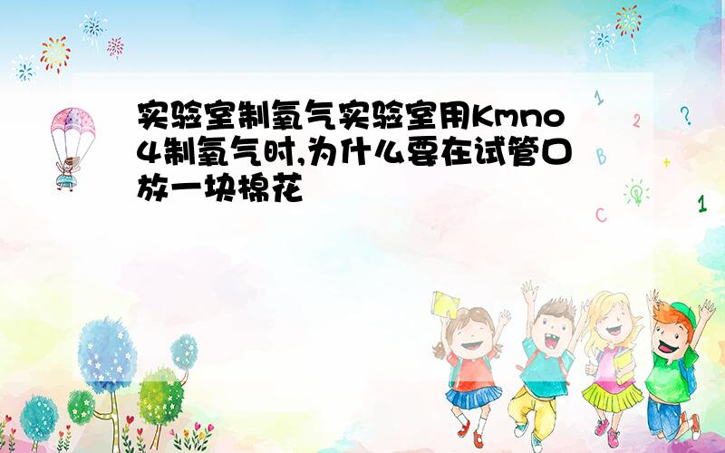 实验室制氧气实验室用Kmno4制氧气时,为什么要在试管口放一块棉花