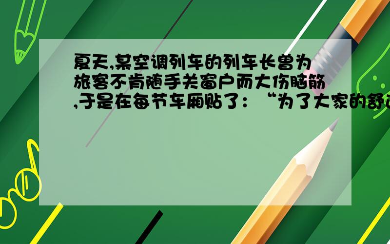 夏天,某空调列车的列车长曾为旅客不肯随手关窗户而大伤脑筋,于是在每节车厢贴了：“为了大家的舒适,请