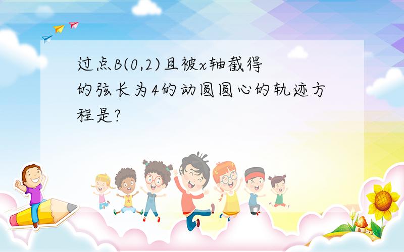 过点B(0,2)且被x轴截得的弦长为4的动圆圆心的轨迹方程是?