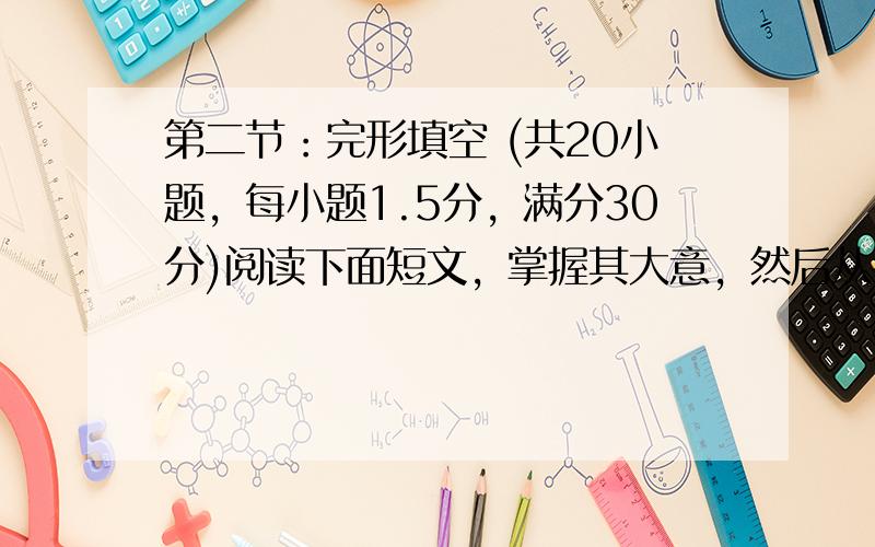 第二节：完形填空 (共20小题，每小题1.5分，满分30分)阅读下面短文，掌握其大意，然后从各题所给的四个选项中，选出一