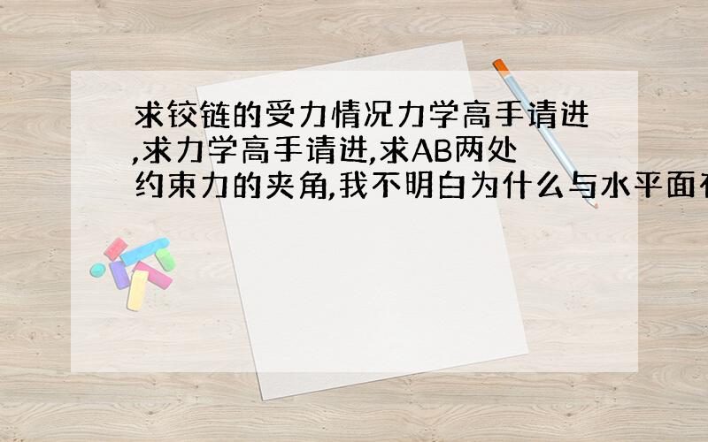 求铰链的受力情况力学高手请进,求力学高手请进,求AB两处约束力的夹角,我不明白为什么与水平面有夹角,