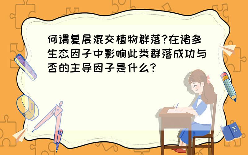 何谓复层混交植物群落?在诸多生态因子中影响此类群落成功与否的主导因子是什么?